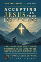 Accepting Jesus As Your Lord & Savior - and Living for Him Daily: A Practical Guide to Salvation, Surrender, and Daily Living for God -- How to Live a ... Day (Team Success Network) (End Times Series) 1968654143 Book Cover