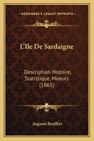 L'Ile De Sardaigne: Description Histoire, Statistique, Moeurs (1865) 1142856712 Book Cover