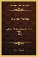 The Man Within: A Play Of Napoleon In Four Acts 0548688036 Book Cover