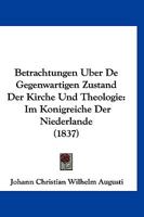 Betrachtungen Uber De Gegenwartigen Zustand Der Kirche Und Theologie: Im Konigreiche Der Niederlande (1837) 1168067464 Book Cover