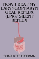 HOW I BEAT MY LARYNGOPHARYNGEAL REFLUX (LPR)/ SILENT REFLUX B0CSFZMPTQ Book Cover
