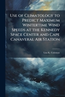 Use of Climatology to Predict Maximum Wintertime Wind Speeds at the Kennedy Space Center and Cape Canaveral Air Station 1288315813 Book Cover