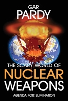 The Scary World Of Nuclear Weapons: Agenda For Elimination 1778380360 Book Cover