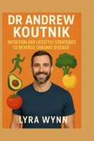 DR ANDREW KOUTNIK: Nutrition And Lifestyle Strategies To Reverse Chronic Disease B0FTGL77MT Book Cover