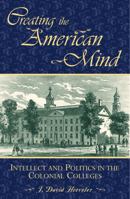 Creating the American Mind: Intellect and Politics in the Colonial Colleges 0742548392 Book Cover