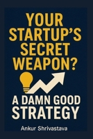 Your Startup's Secret Weapon?: A Damn Good Strategy B0F676JTX3 Book Cover