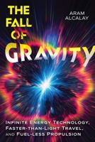 The Fall of Gravity: Infinite Energy Technology, Faster-than-Light Travel, and Fuel-less Propulsion B0GSGKKDJN Book Cover