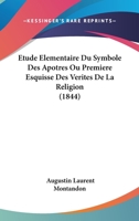 Etude Elementaire Du Symbole Des Apotres Ou Premiere Esquisse Des Verites De La Religion (1844) 1246598493 Book Cover