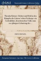 Theodor Körner: Dichter und Held in den Kämpfen des Lützow'schen Freikorps: ein Gedenkblatt, dem dentschen Volke zum 100 jährigen Geburtstag des ... 1375275526 Book Cover