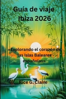 Guía de viaje Ibiza 2026: «Explorando el corazón de las Islas Baleares españolas» B0FWKG27M7 Book Cover