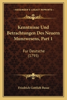 Kenntnisse Und Betrachtungen Des Neuern Munzwesens, Part 1: Fur Deutsche (1795) 1166185915 Book Cover