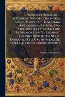 F. Francisci Horantii ... Locorum Catholicorum Tum Sacræ Scripturæ, Tum Etiam Antiquorum Patrum, Pro Orthodoxa Et Veteri Fide Retinenda Libri Vii ... M. Annibali De Latera Adnotationibus Referti 1175176915 Book Cover