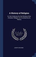 A History of Religion: Or, the Evidences for the Divinity of the Christian Religion As Furnished by Its History 1017414610 Book Cover