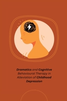 Dramatics and Cognitive Behavioural Therapy in Alleviation of Childhood Depression 1805265946 Book Cover