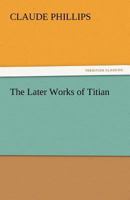 The Later Works of Titian 1512201928 Book Cover