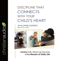 Discipline That Connects with Your Child's Heart: Building Faith, Wisdom, and Character in the Messes of Daily Life B08XLGJN64 Book Cover