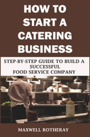 How to Start a Catering Business: Step-By-Step Guide to Build a Successful Food Service Company B08R64MPQ8 Book Cover