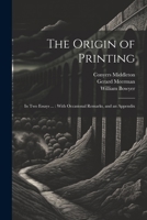 The Origin of Printing: In Two Essays ...: With Occasional Remarks, and an Appendix 1021693707 Book Cover