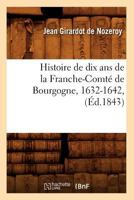 Histoire de Dix ANS de La Franche-Comta(c) de Bourgogne, 1632-1642, (A0/00d.1843) 2012549136 Book Cover