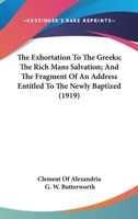 The Exhortation to the Greeks/The Rich Man's Salvation/To the Newly Baptized 0548710643 Book Cover