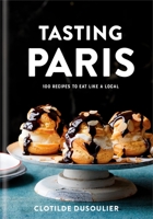 Tasting Paris: 100 Recipes to Eat Like a Local: A Cookbook 045149914X Book Cover