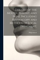 Diseases of the Mouth, Throat, and Nose, Including Rhinoscopy and Methods of Local Treatment; 1021799815 Book Cover