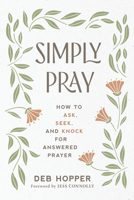 Simply Pray: How to Ask, Seek, and Knock for Answered Prayer 1640702628 Book Cover