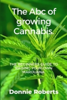 The ABC of growing Cannabis: The beginners guide ti raising your own Narijuana in seven steps. B09FNNP61H Book Cover