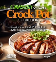5 Ingredients or Less Crock Pot Cookbook: Simplify Your Crock Pot Cooks in 100+ Recipes Featuring Dishes From Buffalo Chicken Wraps, Coconut Curry ... Pictures Included (Slow Cooker Collection) B0FQ2LF259 Book Cover