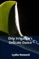 Drip Irrigation's Delicate Dance: Precise Irrigation Techniques For Optimizing Water Utilization And Enhancing Agricultural Yields B0F74PCNN4 Book Cover