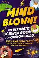 Mind Blown! The Ultimate Science Book for Curious Kids: 250+ Amazing Facts About Space, Animals, Human Biology, and More! 1400353025 Book Cover