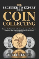THE BEGINNER-TO-EXPERT GUIDE TO COIN COLLECTING: Master the Art of Coin Collecting with Expert Tips, Proven Strategies, and Essential Knowledge for Beginners and Hobbyists B0FM3X6JMH Book Cover