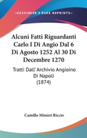 Alcuni Fatti Riguardanti Carlo I Di Angiò Di Agosto 1252 Al 30 Di Dicembre 1270: Tratti Dall' Archivio Angioino Di Napoli 1179917979 Book Cover