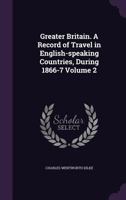 Greater Britain. A Record of Travel in English-speaking Countries, During 1866-7; Volume 2 1240911963 Book Cover