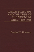 Carlos Pellegrini and the Crisis of the Argentine Elites, 1880-1916: 0275932885 Book Cover