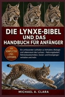 DIE LYNXE-BIBEL UND DAS HANDBUCH FÜR ANFÄNGER: Ein umfassender Leitfaden zu Verhalten, Biologie und Lebensraum des Luchses – Nahrungsbedarf, ... Sozial- und Einzelgängerverhalten und mehr. B0H29P6F95 Book Cover