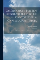 Osservazioni Per Ben Regolare Il Coro De I Cantori Della Cappella Pontificia: Tanto Nelle Funzioni Ordinarie, Che Straordinarie... (Italian Edition) 1022638025 Book Cover
