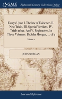 Essays Upon I. The law of Evidence. II. New Trials. III. Special Verdicts. IV. Trials at bar. And V. Repleaders. In Three Volumes. By John Morgan, ... 1385222123 Book Cover