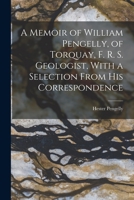 A Memoir of William Pengelly, of Torquay, F. R. S. Geologist, With a Selection From his Correspondence B0BPQ588FL Book Cover
