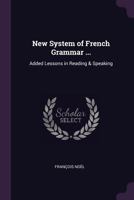 New System of French Grammar ...: Added Lessons in Reading & Speaking ... 1377804992 Book Cover