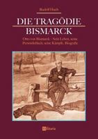 Die Tragödie Bismarck: Otto von Bismarck - Sein Leben, seine Persönlichkeit, seine Kämpfe: Biografie 3963890169 Book Cover