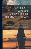 A Treatise On the Commerce and Police of the River Thames: Containing an Historical View of the Trade of the Port of London; and Suggesting Means for ... of River Police. With an Account of the Func 1017019649 Book Cover