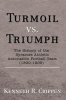 Turmoil vs. Triumph: The History of the Syracuse Athletic Association Football Team (1890-1900) 0595456634 Book Cover