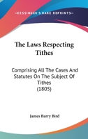 The Laws Respecting Tithes: Comprising All The Cases And Statutes On The Subject Of Tithes 1240047673 Book Cover