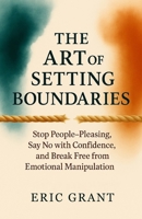 The Art of Setting Boundaries: Stop People-Pleasing, Say No with Confidence, and Break Free from Emotional Manipulation (The Empowered Living Series) B0FH4TDBL3 Book Cover