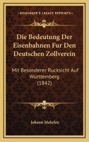 Die Bedeutung Der Eisenbahnen Fur Den Deutschen Zollverein: Mit Besonderer Rucksicht Auf Wurttemberg (1842) 1168399254 Book Cover