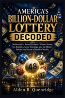 America’s Billion-Dollar Lottery Decoded: Mathematics, Record Jackpots, Winner Stories, Tax Realities, Scam Warnings, and the History Behind the Dream of Sudden Wealth B0HC7QQG2K Book Cover