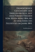 Denkwürdige Geschichte Der Kriegsvorfälle, Seit Dem Pariser Frieden Vom 30ten März 1814, Bis Zu Dem Ende Des Feldzuges Im Jahre 1815... 127385814X Book Cover