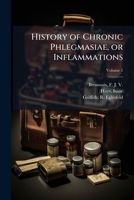 History of chronic phlegmasiae, or inflammations: founded on clinical experience and pathological anatomy, exhibiting a view of the different ... their various methods of treatment Volume v.1 1172712751 Book Cover
