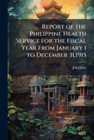 Report of the Philippine Health Service for the Fiscal Year from January 1 to December 31,1915 1148315764 Book Cover